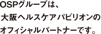 OSPグループは、大阪ヘルスケアパビリオンのオフィシャルパートナーです。